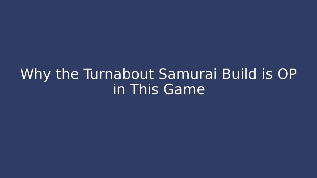 Why the Turnabout Samurai Build is OP in This Game