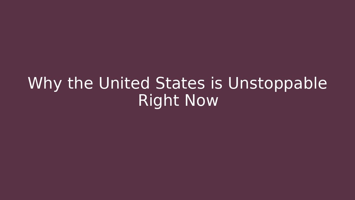 Why the United States is Unstoppable Right Now