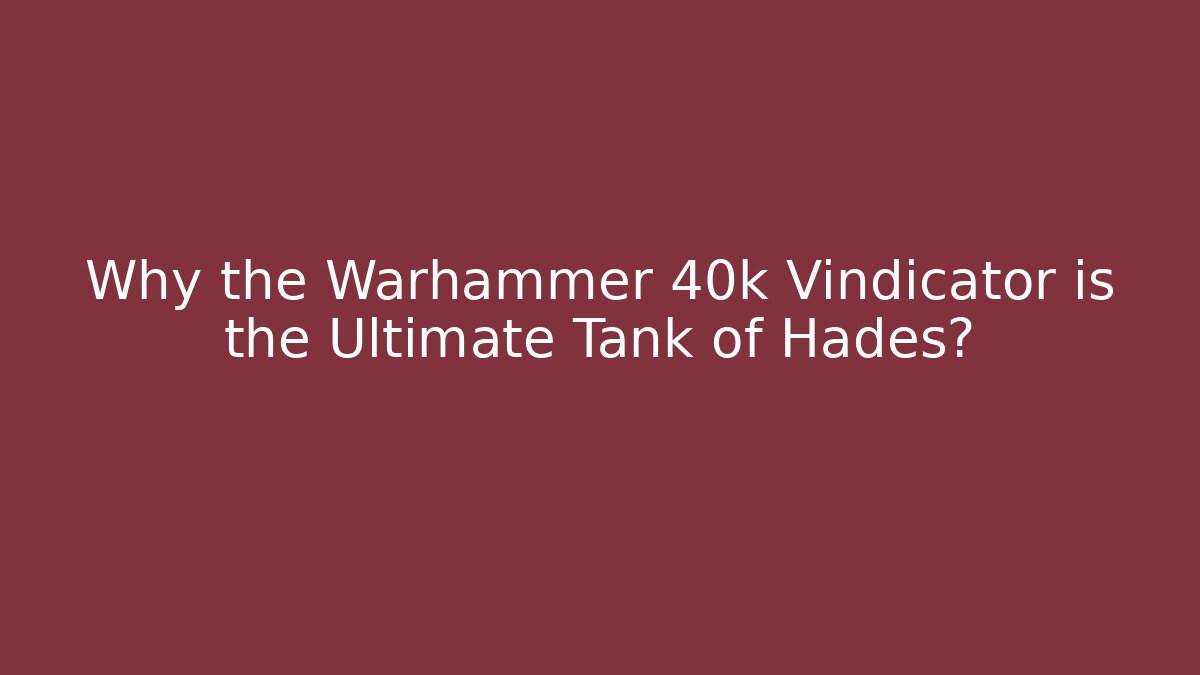 Why the Warhammer 40k Vindicator is the Ultimate Tank of Hades?