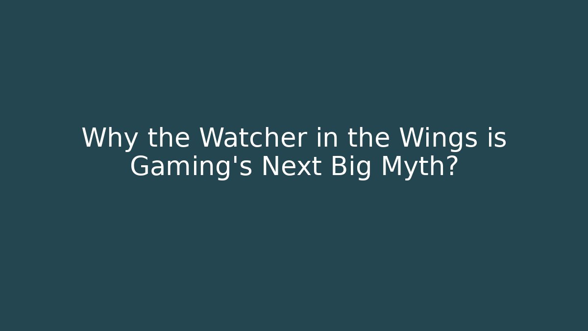 Why the Watcher in the Wings is Gaming's Next Big Myth?