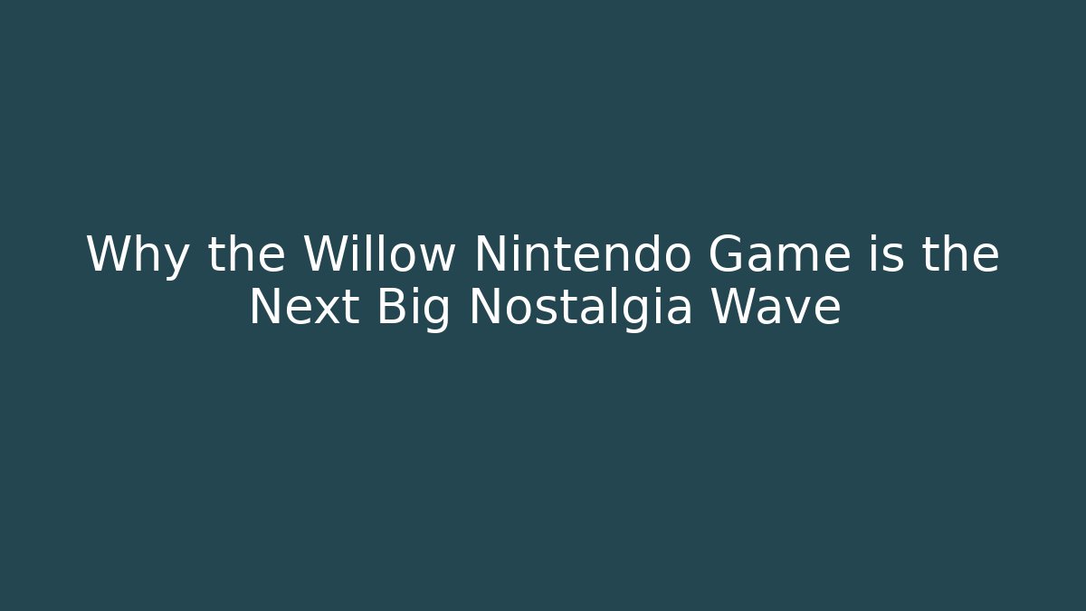 Why the Willow Nintendo Game is the Next Big Nostalgia Wave