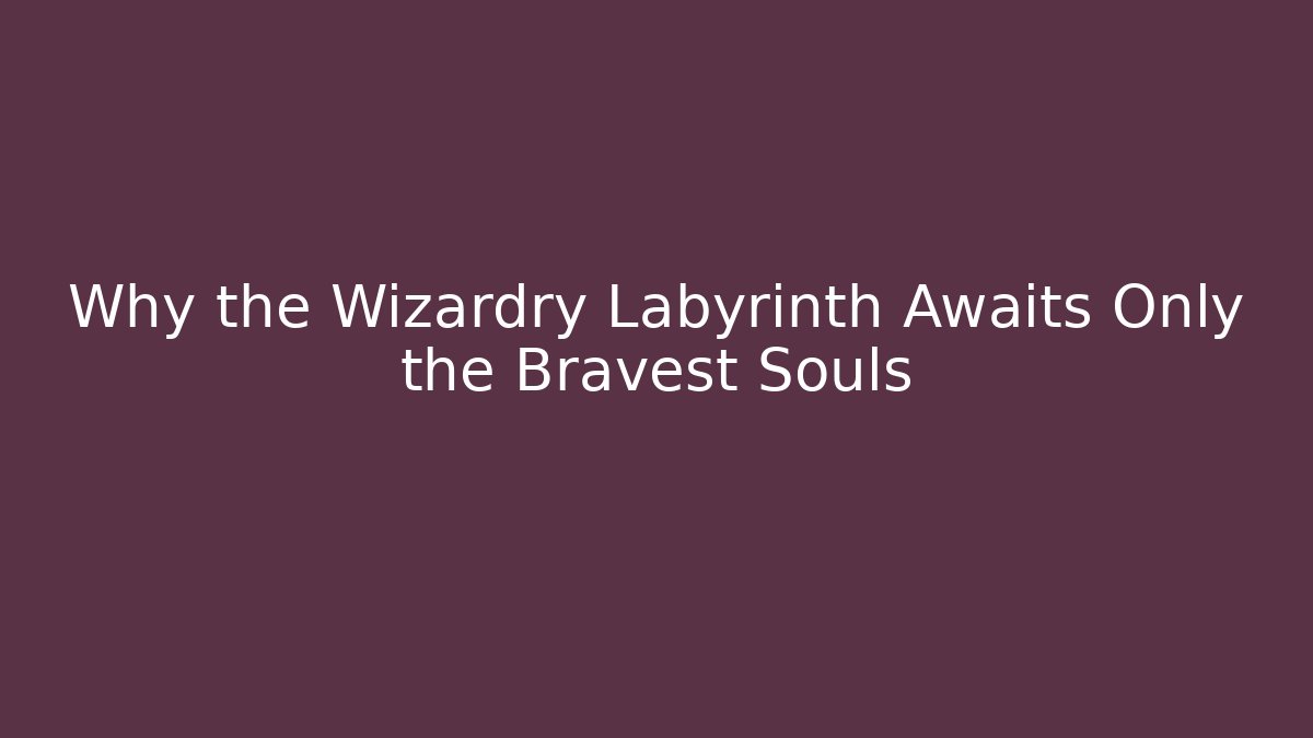 Why the Wizardry Labyrinth Awaits Only the Bravest Souls