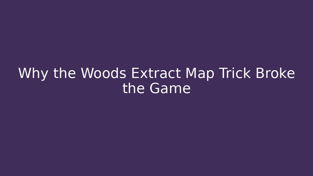 Why the Woods Extract Map Trick Broke the Game