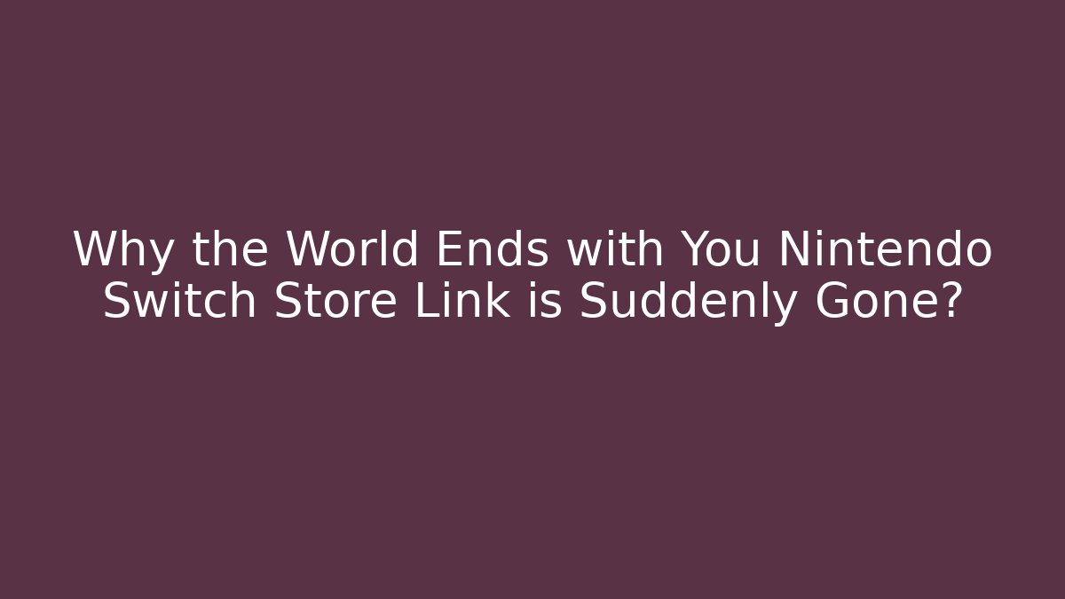 Why the World Ends with You Nintendo Switch Store Link is Suddenly Gone?