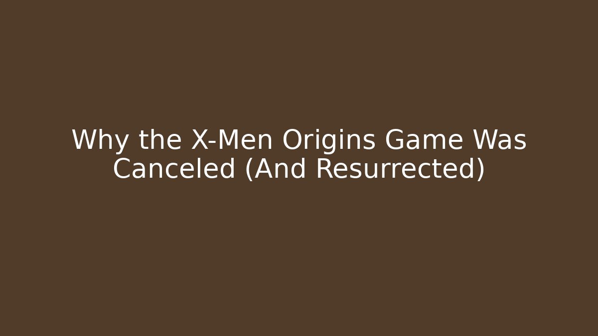 Why the X-Men Origins Game Was Canceled (And Resurrected)