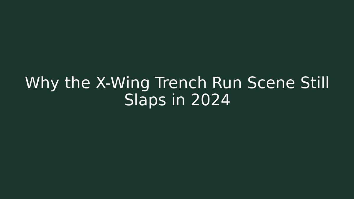 Why the X-Wing Trench Run Scene Still Slaps in 2024
