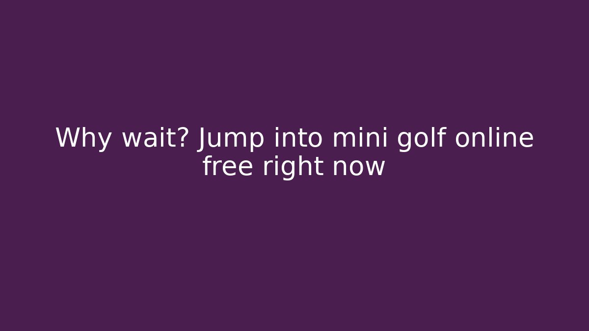 Why wait? Jump into mini golf online free right now