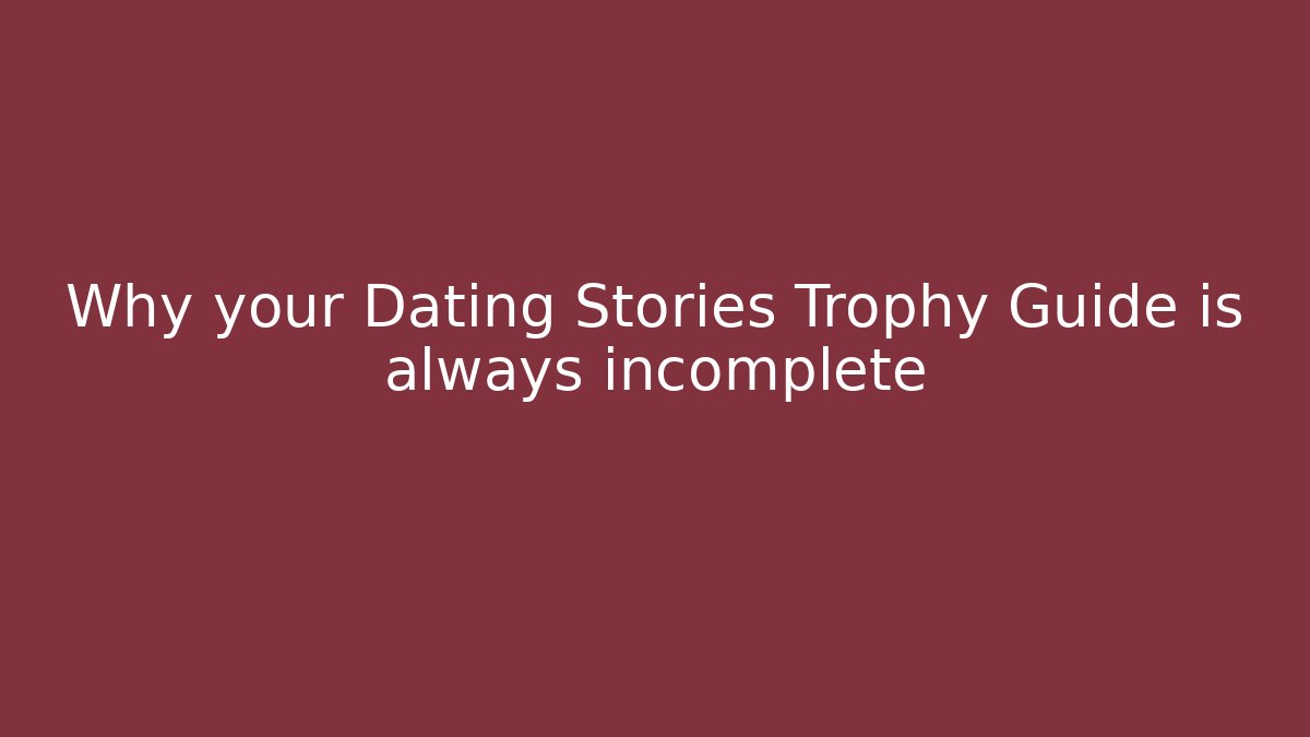 Why your Dating Stories Trophy Guide is always incomplete