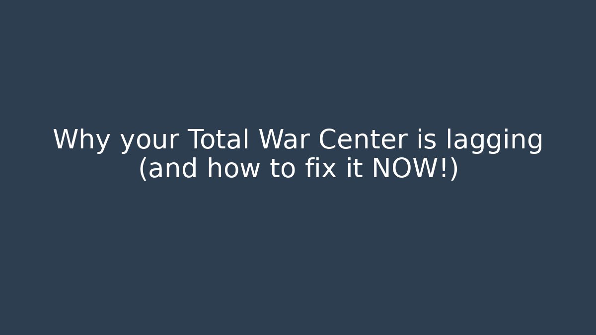 Why your Total War Center is lagging (and how to fix it NOW!)