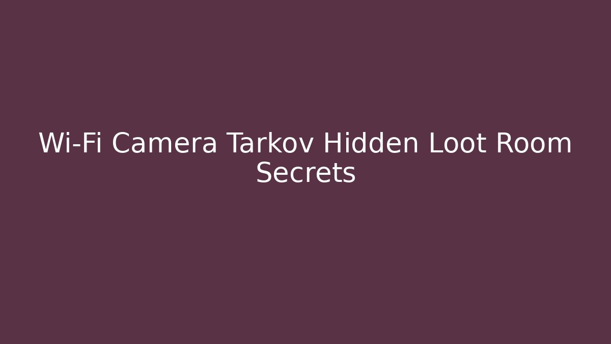Wi-Fi Camera Tarkov Hidden Loot Room Secrets