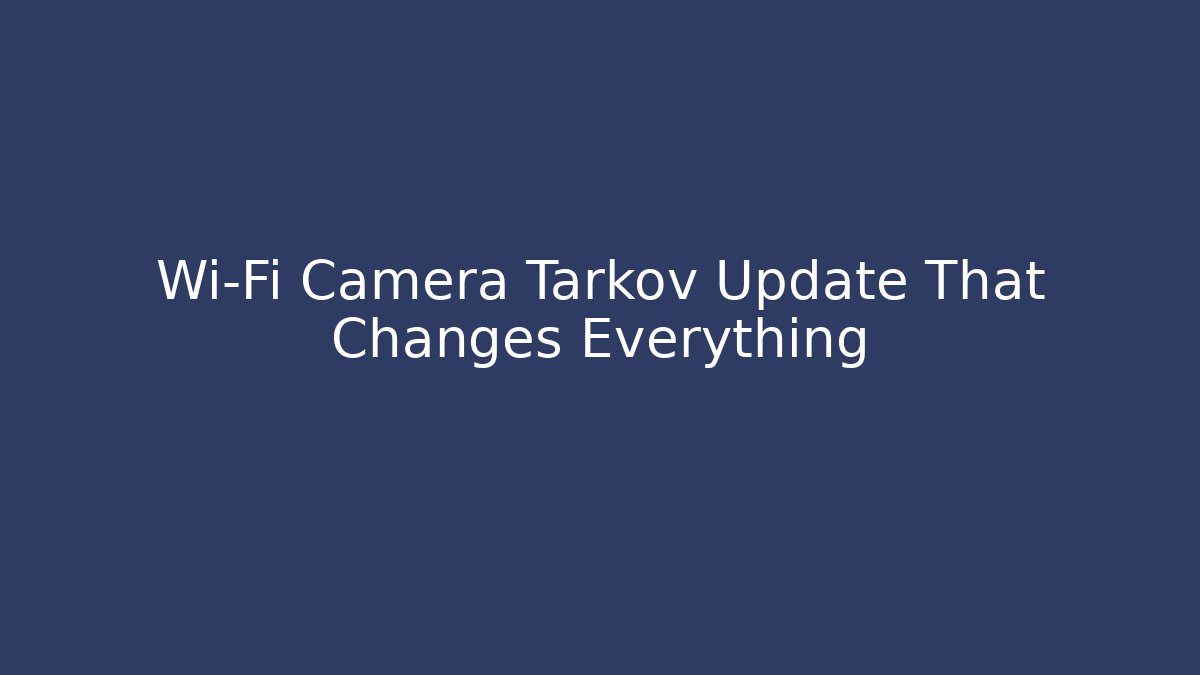 Wi-Fi Camera Tarkov Update That Changes Everything - Vintage E-Juice