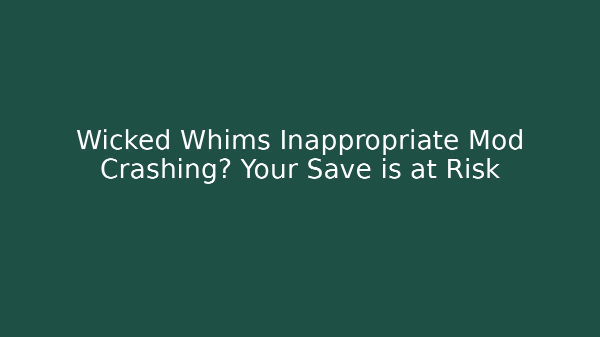 Wicked Whims Inappropriate Mod Crashing? Your Save is at Risk