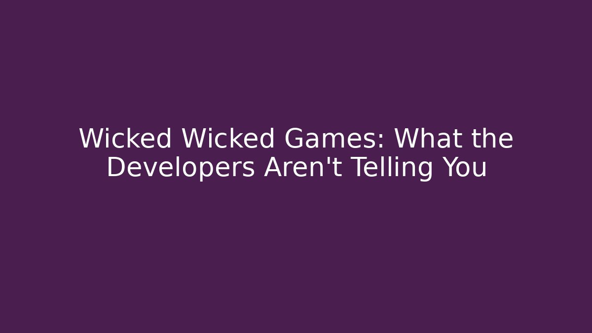 Wicked Wicked Games: What the Developers Aren't Telling You