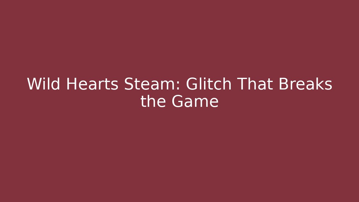 Wild Hearts Steam: Glitch That Breaks the Game