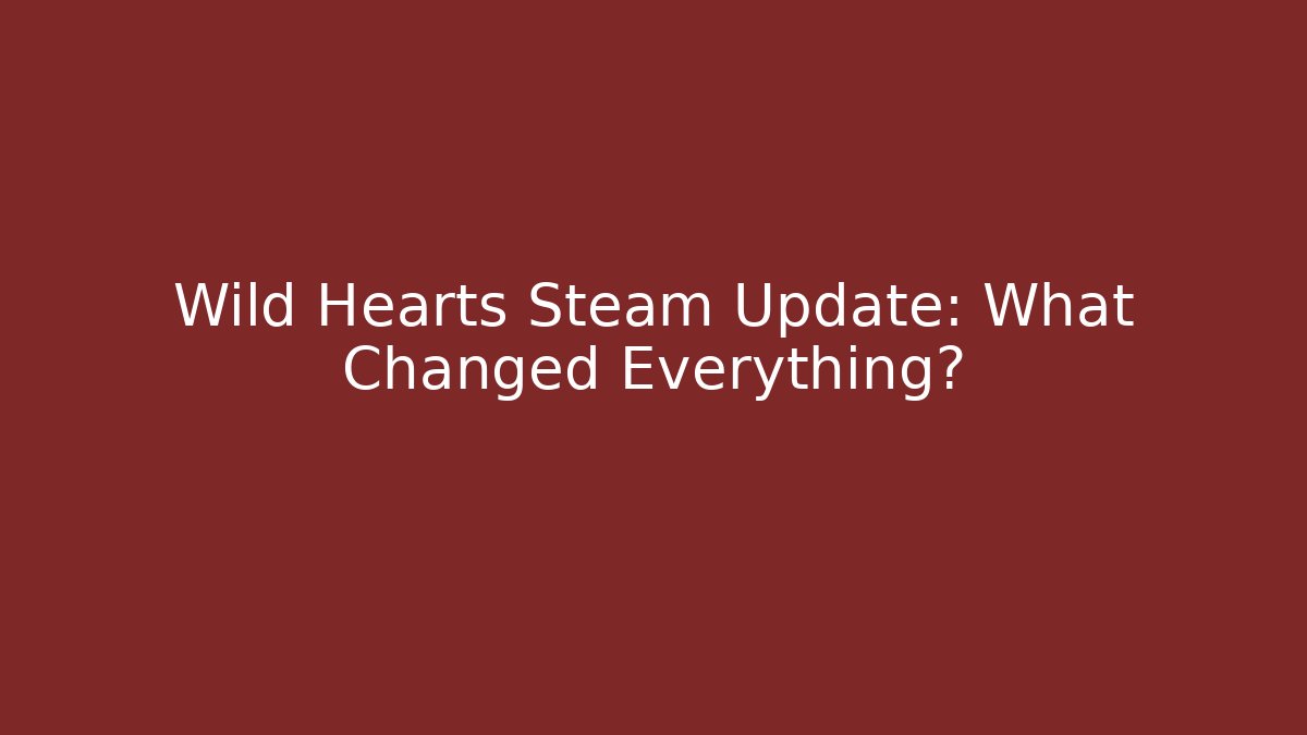 Wild Hearts Steam Update: What Changed Everything?