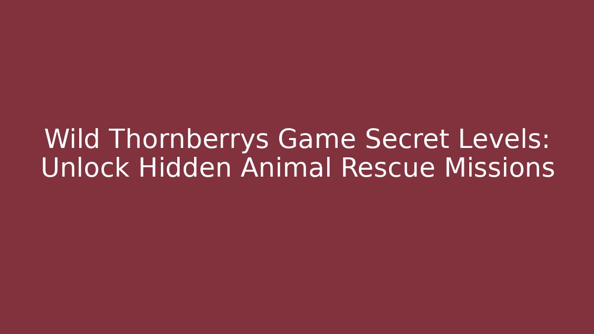 Wild Thornberrys Game Secret Levels: Unlock Hidden Animal Rescue Missions