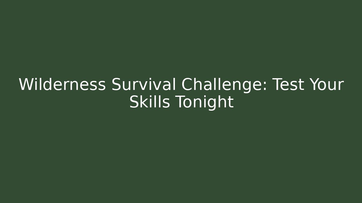 Wilderness Survival Challenge: Test Your Skills Tonight