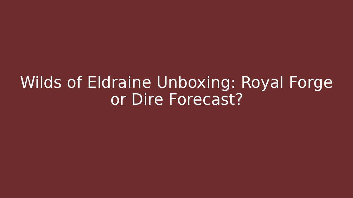 Wilds of Eldraine Unboxing: Royal Forge or Dire Forecast?