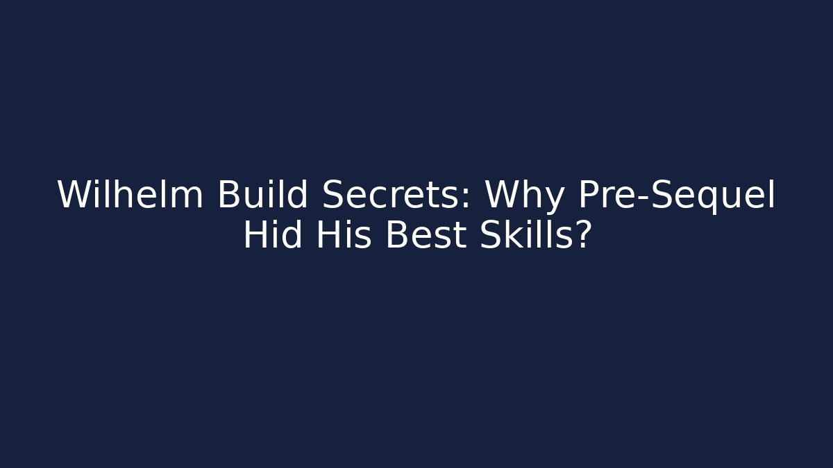 Wilhelm Build Secrets: Why Pre-Sequel Hid His Best Skills?