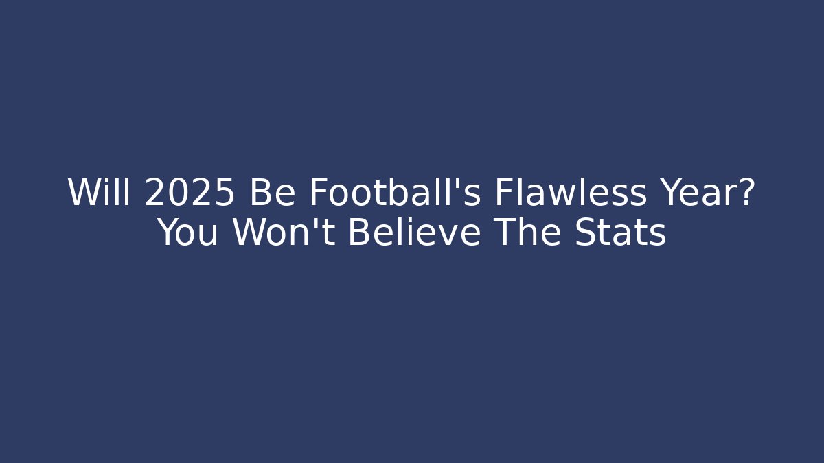 Will 2025 Be Football’s Flawless Year? You Won’t Believe The Stats