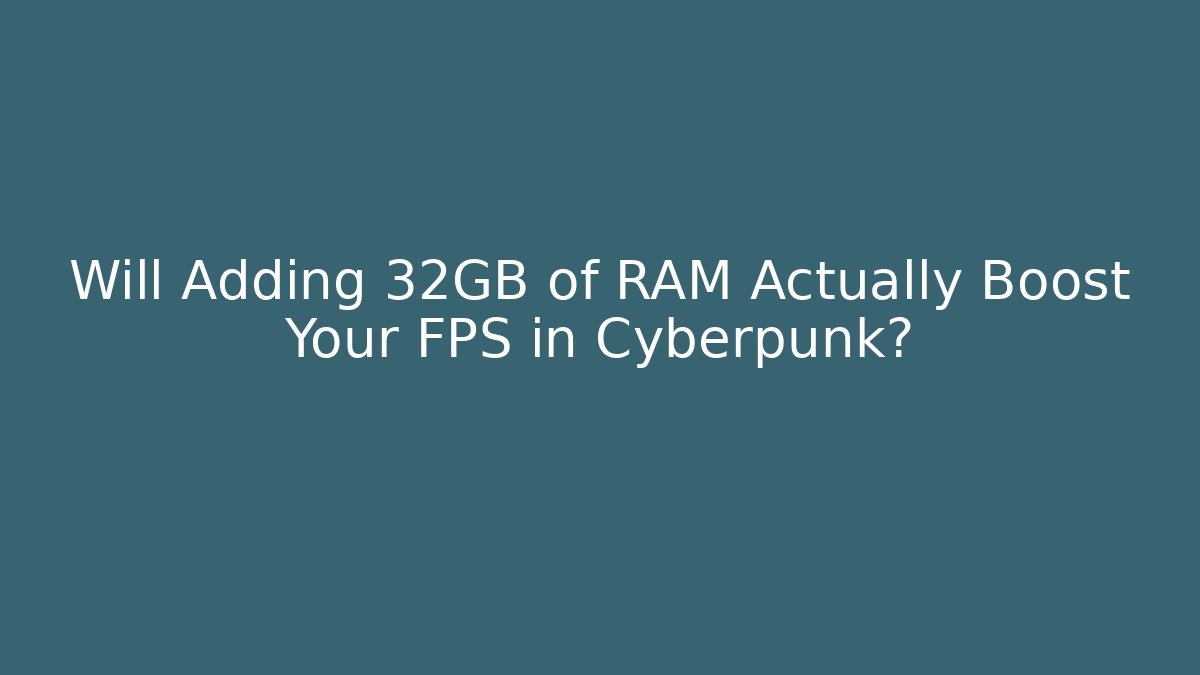 Will Adding 32GB of RAM Actually Boost Your FPS in Cyberpunk?