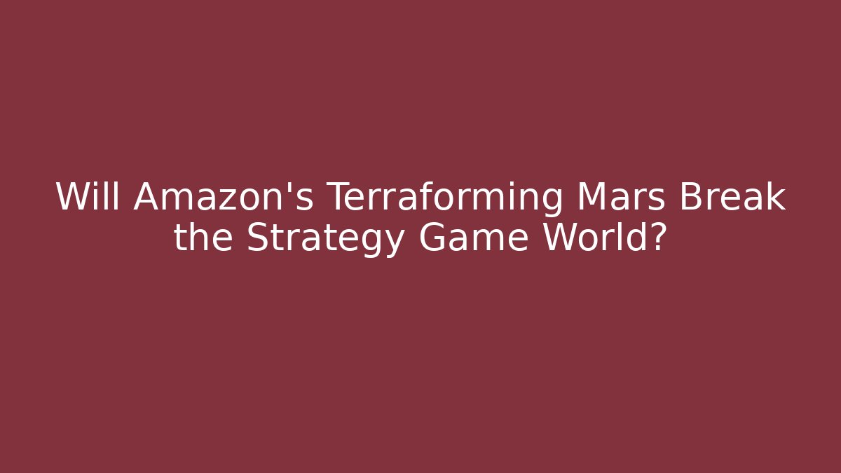 Will Amazon's Terraforming Mars Break the Strategy Game World?