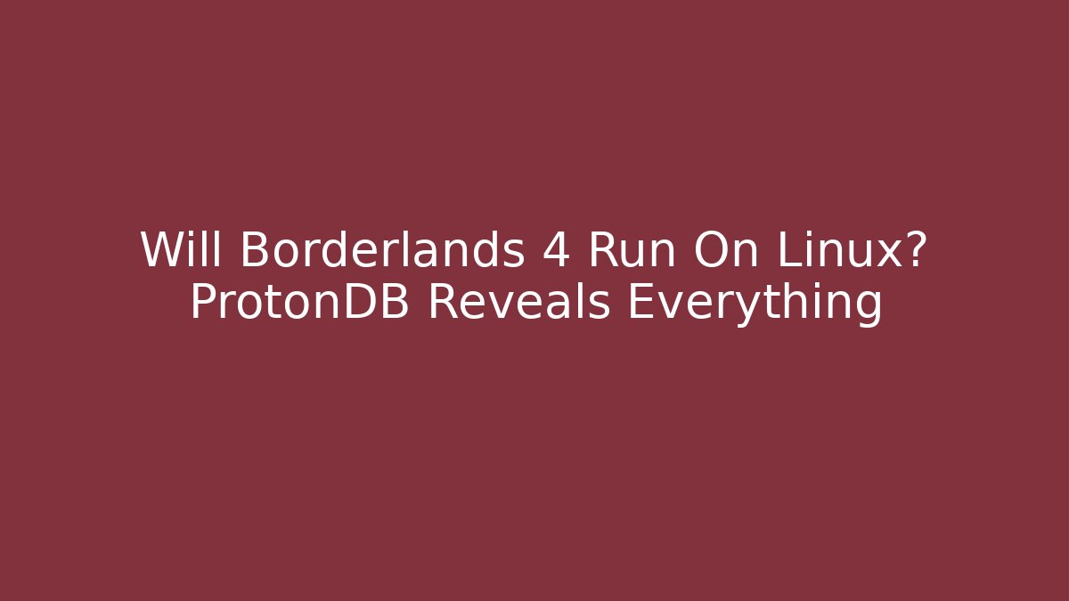 Will Borderlands 4 Run On Linux? ProtonDB Reveals Everything