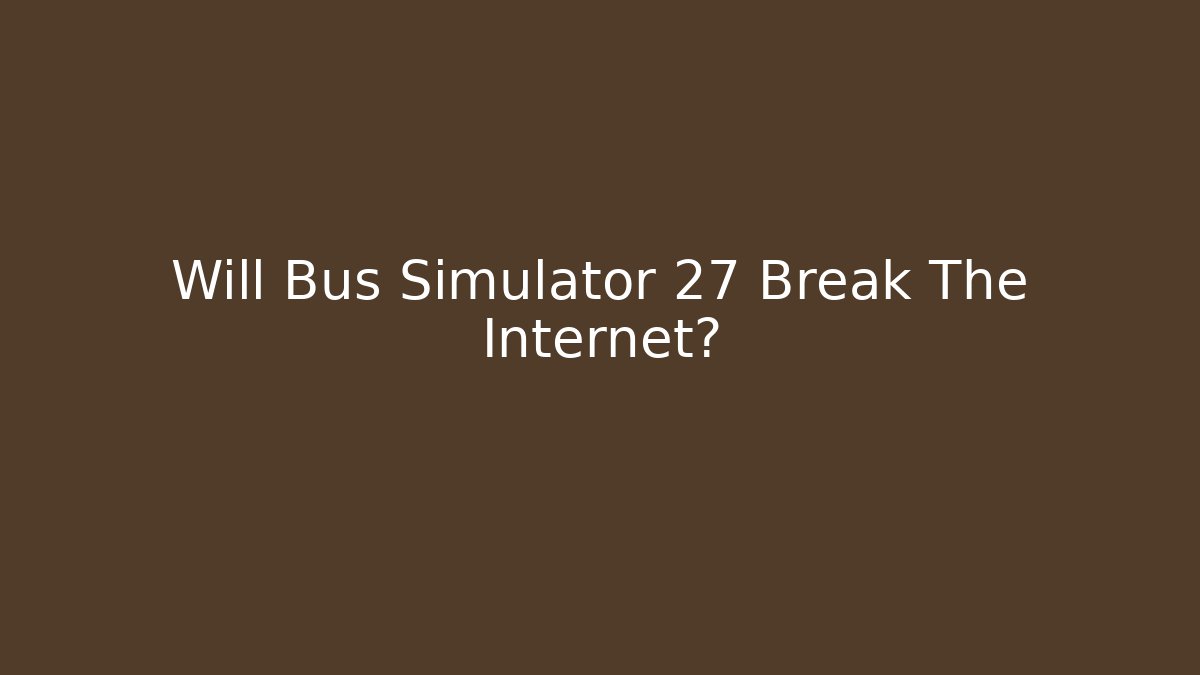 Will Bus Simulator 27 Break The Internet?