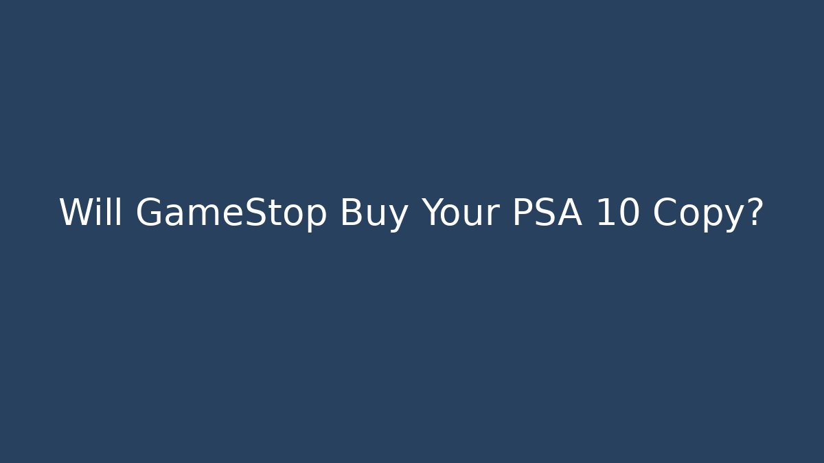 Will GameStop Buy Your PSA 10 Copy?