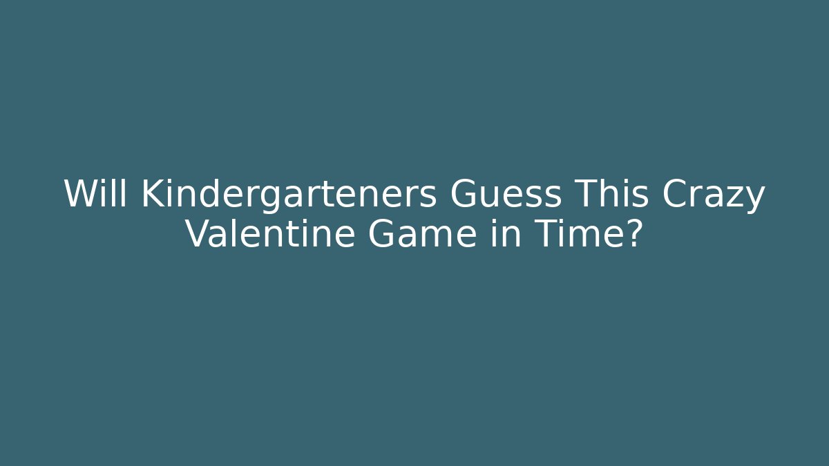 Will Kindergarteners Guess This Crazy Valentine Game in Time?