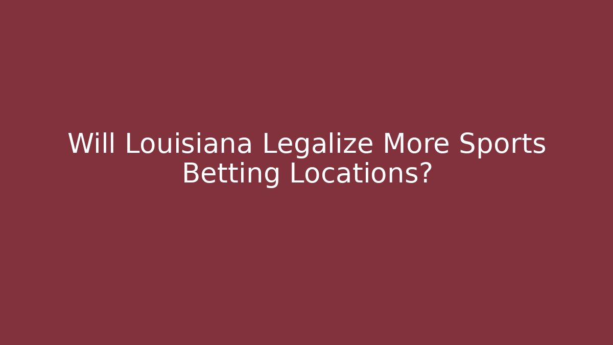 Will Louisiana Legalize More Sports Betting Locations?