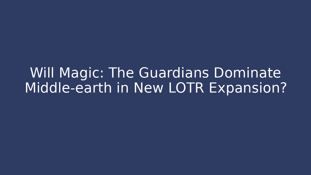 Will Magic: The Guardians Dominate Middle-earth in New LOTR Expansion?