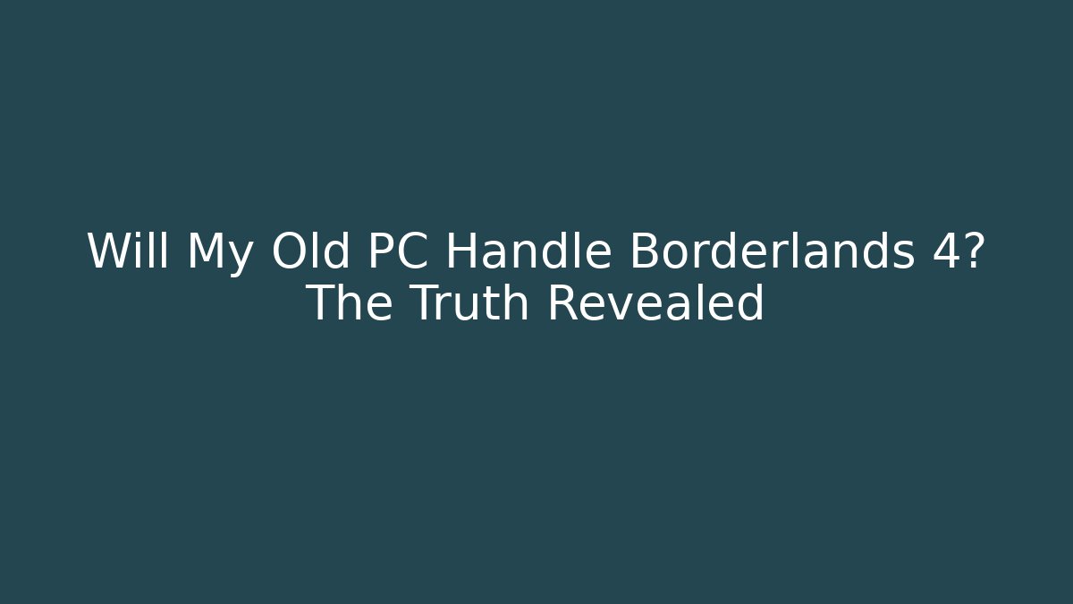 Will My Old PC Handle Borderlands 4? The Truth Revealed
