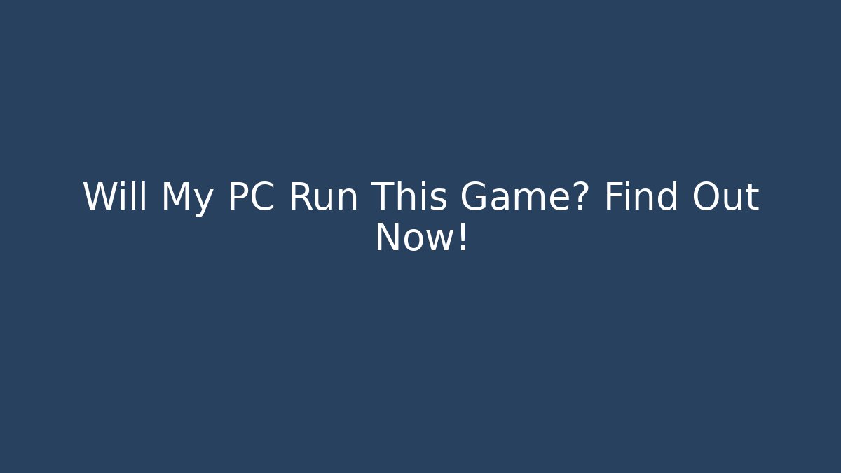 Will My PC Run This Game? Find Out Now!