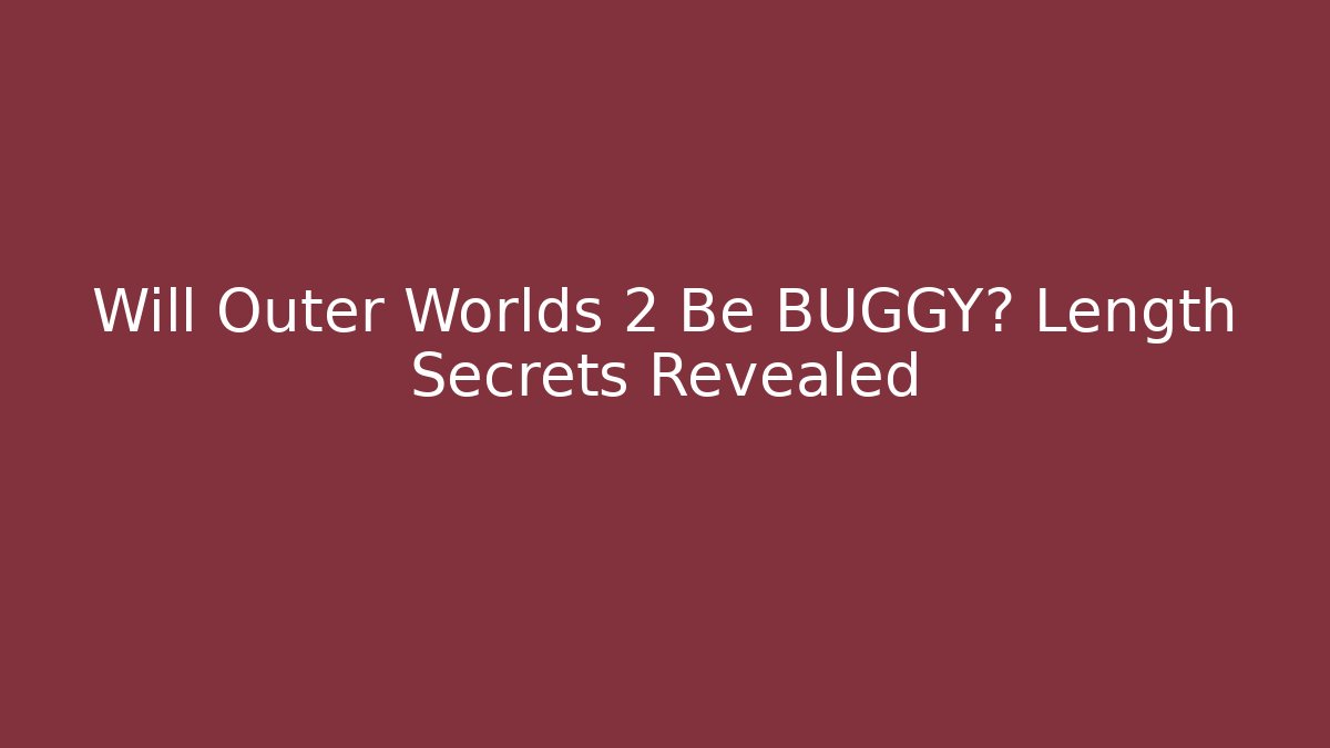 Will Outer Worlds 2 Be BUGGY? Length Secrets Revealed