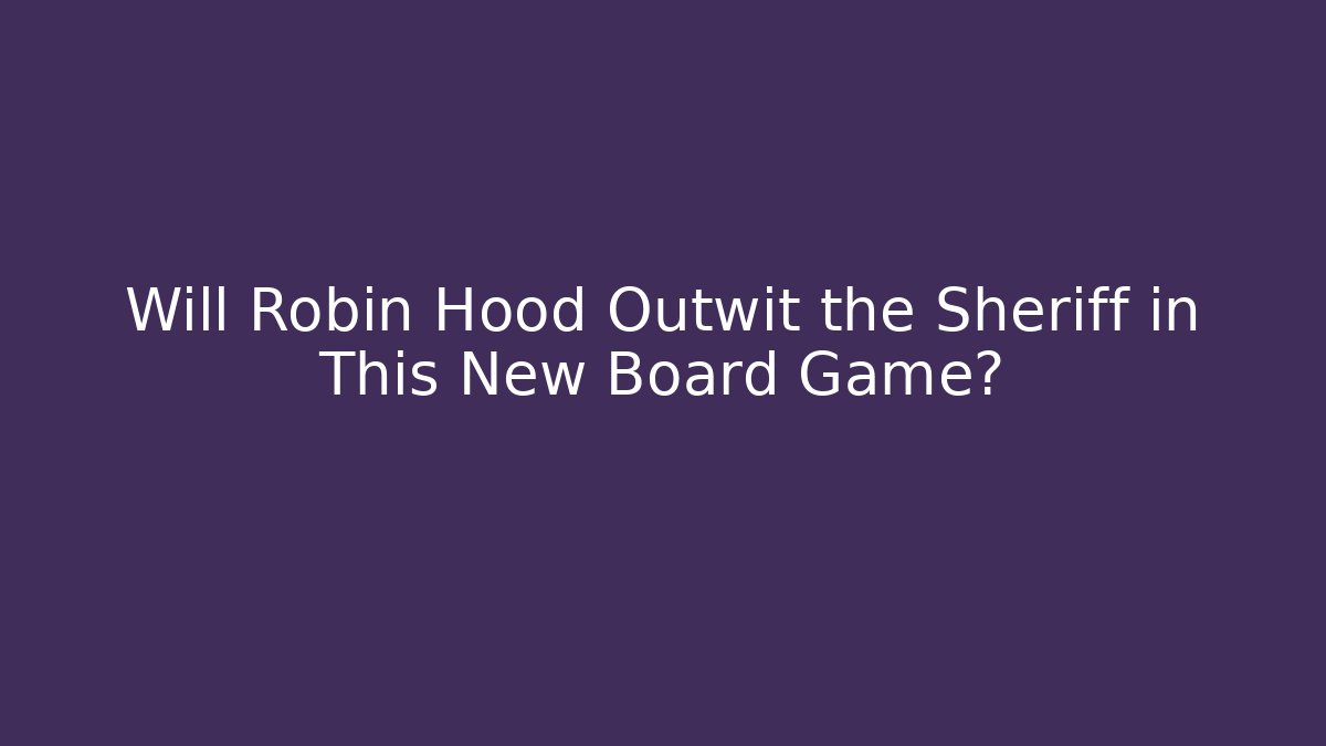 Will Robin Hood Outwit the Sheriff in This New Board Game?