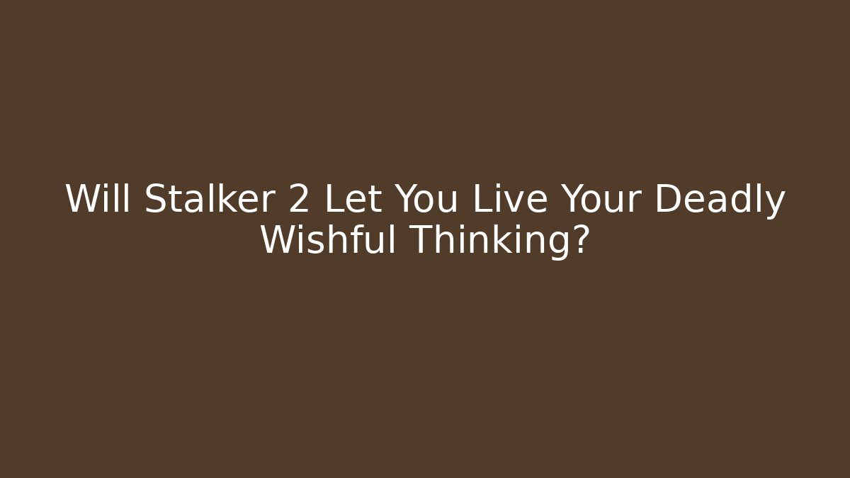 Will Stalker 2 Let You Live Your Deadly Wishful Thinking?