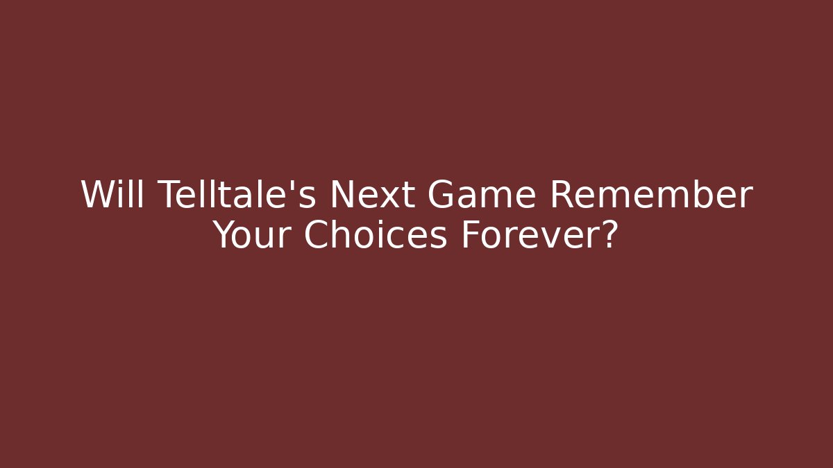 Will Telltale's Next Game Remember Your Choices Forever?
