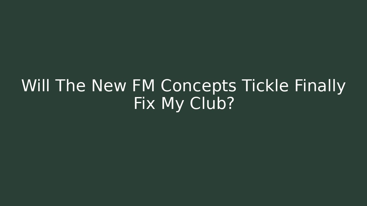 Will The New FM Concepts Tickle Finally Fix My Club?