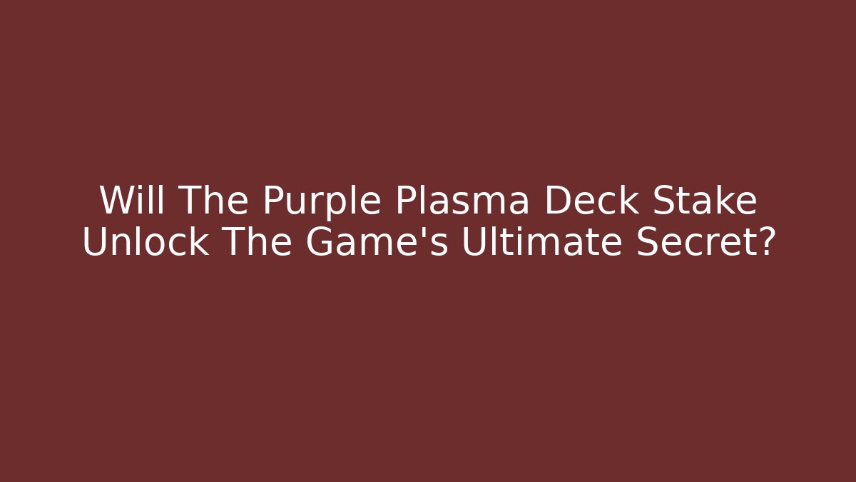 Will The Purple Plasma Deck Stake Unlock The Game's Ultimate Secret?