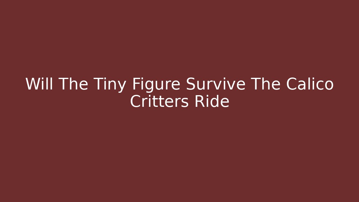 Will The Tiny Figure Survive The Calico Critters Ride