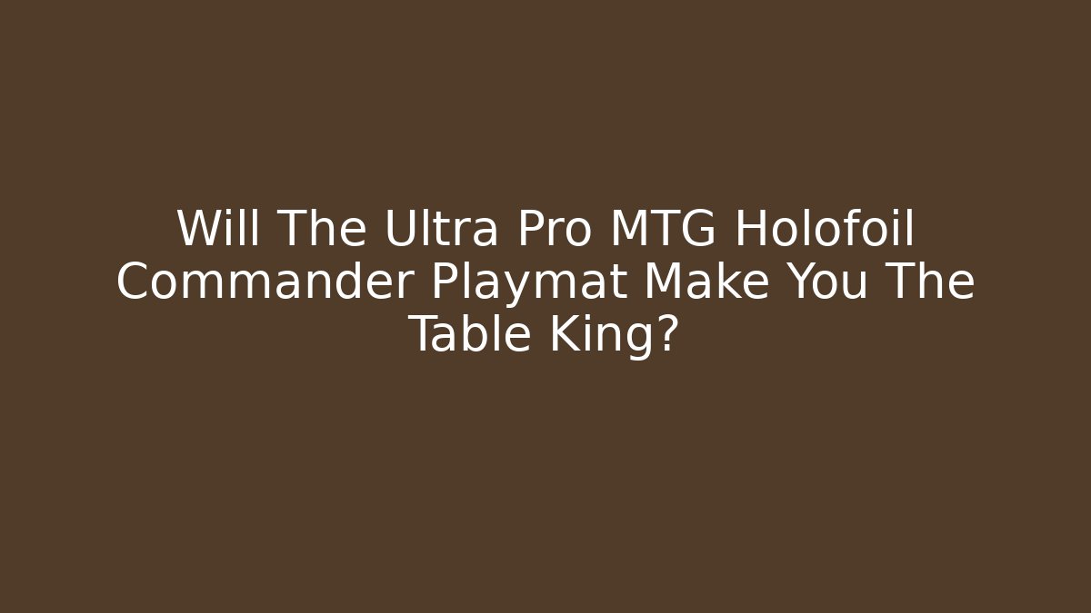 Will The Ultra Pro MTG Holofoil Commander Playmat Make You The Table King? - Vintage E-Juice