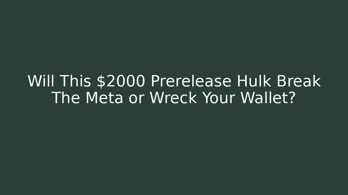 Will This $2000 Prerelease Hulk Break The Meta or Wreck Your Wallet?