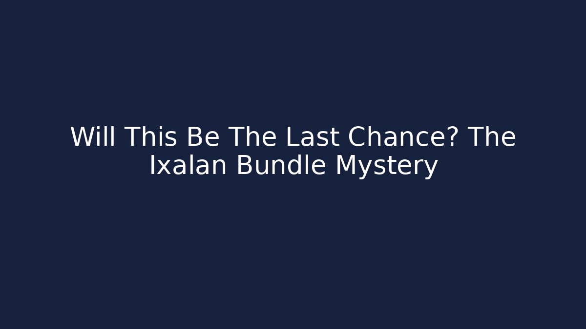 Will This Be The Last Chance? The Ixalan Bundle Mystery