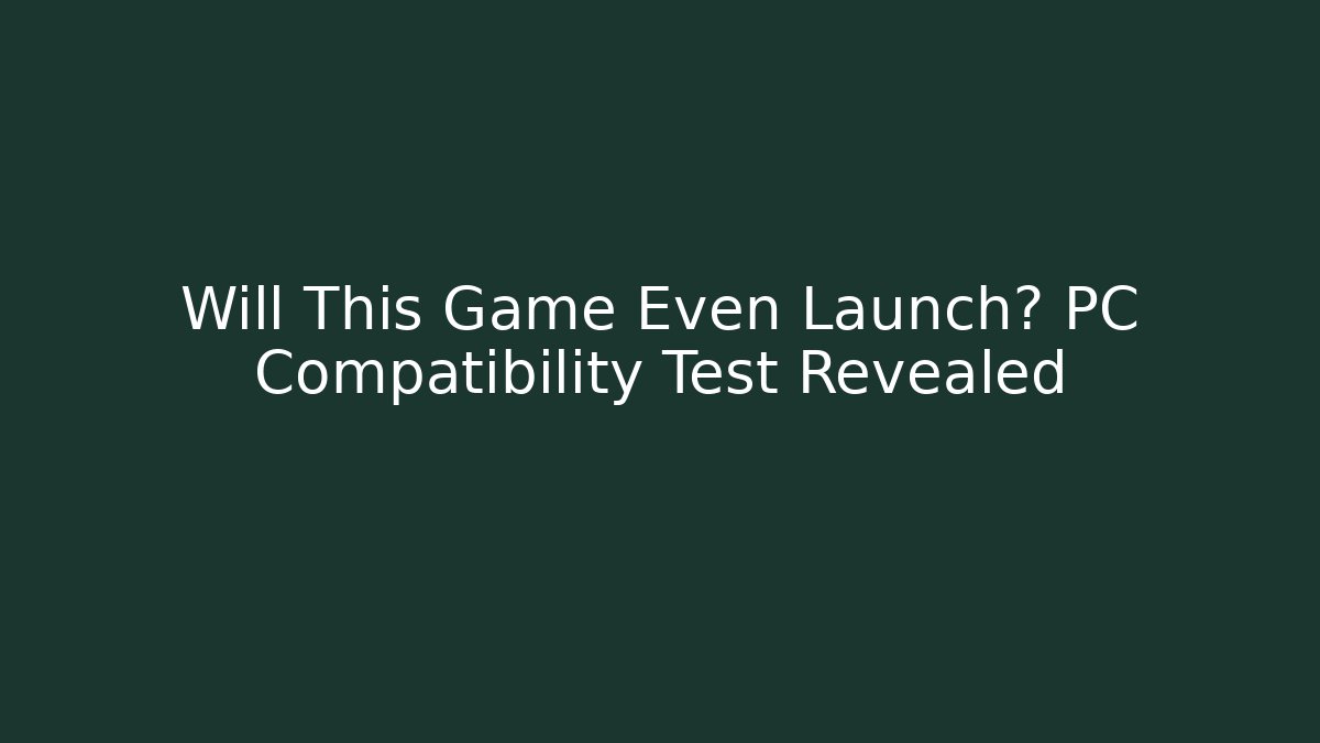 Will This Game Even Launch? PC Compatibility Test Revealed - Vintage E-Juice