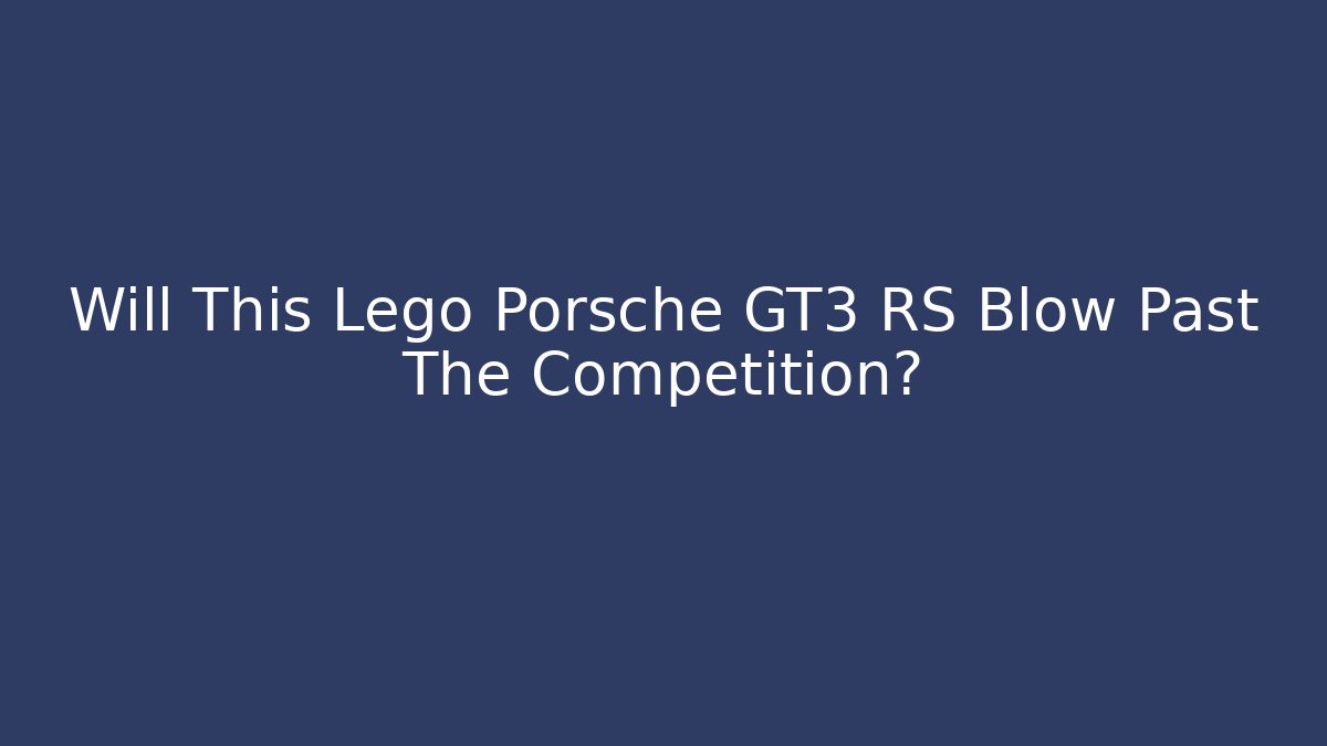 Will This Lego Porsche GT3 RS Blow Past The Competition?