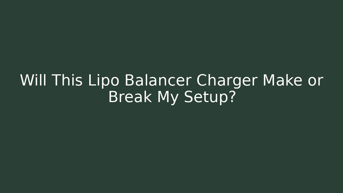Will This Lipo Balancer Charger Make or Break My Setup?