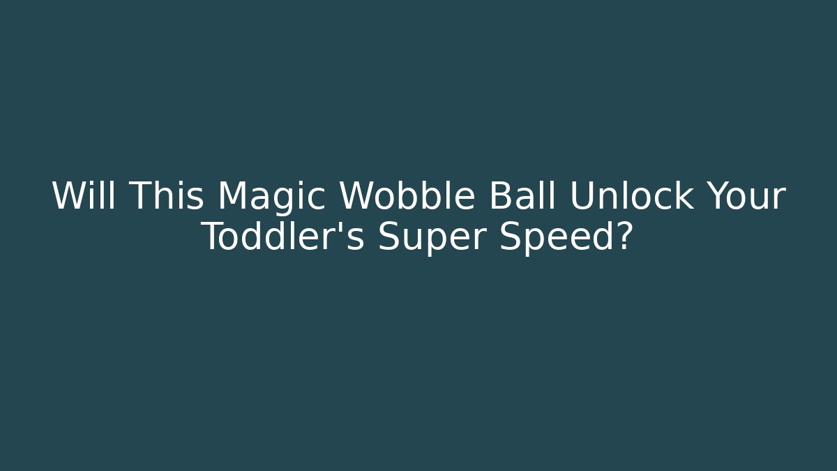 Will This Magic Wobble Ball Unlock Your Toddler's Super Speed? - Vintage E-Juice