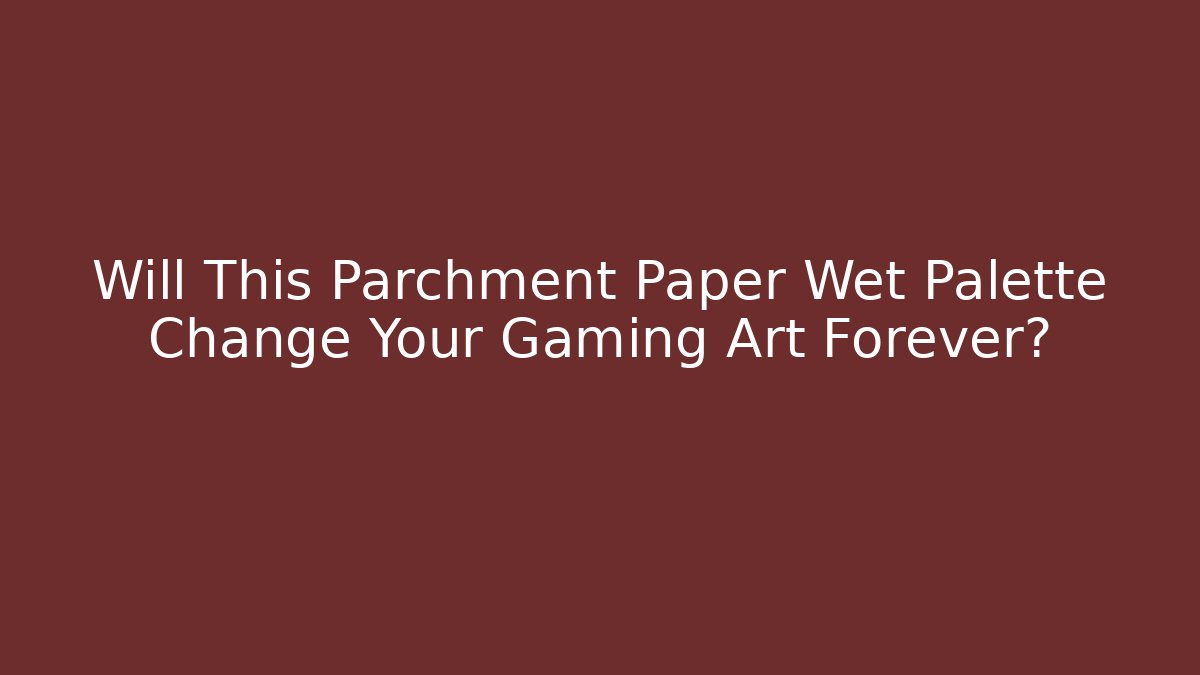 Will This Parchment Paper Wet Palette Change Your Gaming Art Forever?