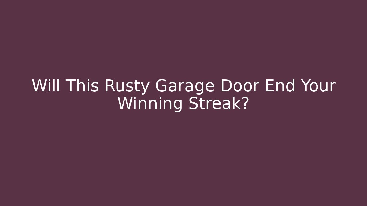 Will This Rusty Garage Door End Your Winning Streak?